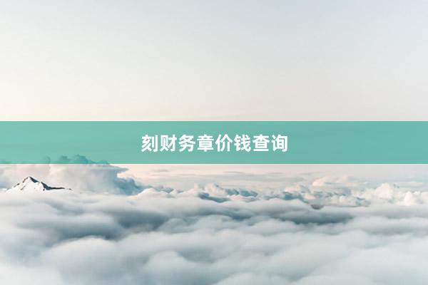 刻财务章价钱查询